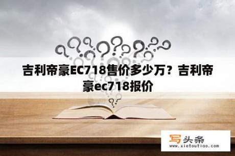 吉利帝豪EC718售价多少万？吉利帝豪ec718报价