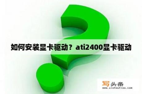 如何安装显卡驱动？ati2400显卡驱动