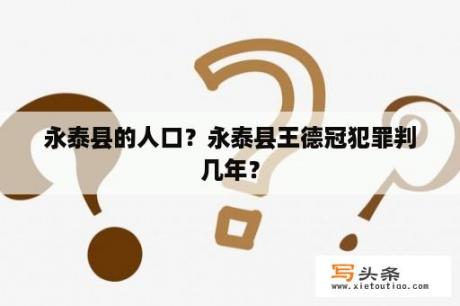 永泰县的人口？永泰县王德冠犯罪判几年？