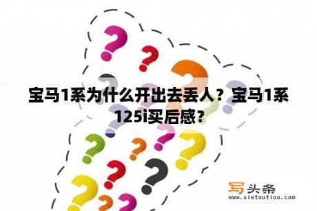 宝马1系为什么开出去丢人？宝马1系125i买后感？