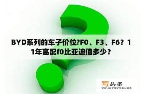 BYD系列的车子价位?F0、F3、F6？11年高配f0比亚迪值多少？