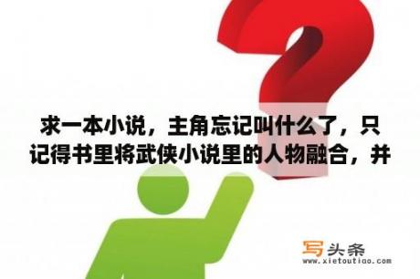 求一本小说，主角忘记叫什么了，只记得书里将武侠小说里的人物融合，并且写到了西门吹雪打败了崆峒派？千门云襄传小说讲解？