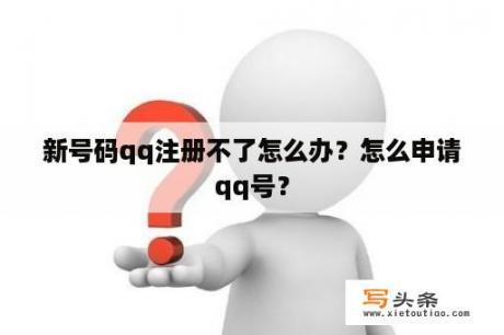 新号码qq注册不了怎么办？怎么申请qq号？