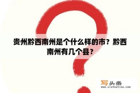 贵州黔西南州是个什么样的市？黔西南州有几个县？