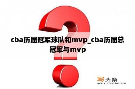 cba历届冠军球队和mvp_cba历届总冠军与mvp