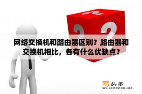 网络交换机和路由器区别？路由器和交换机相比，各有什么优缺点？