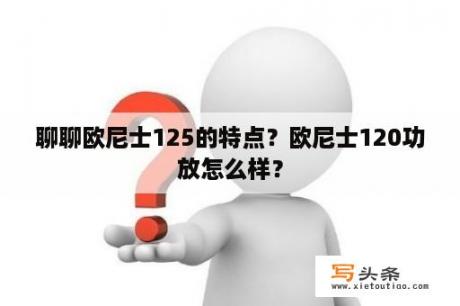 聊聊欧尼士125的特点？欧尼士120功放怎么样？