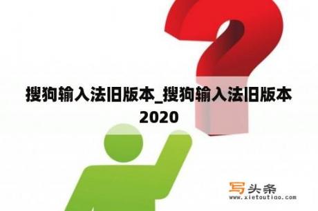 搜狗输入法旧版本_搜狗输入法旧版本2020