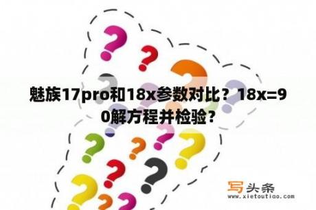 魅族17pro和18x参数对比？18x=90解方程并检验？