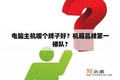 电脑主机哪个牌子好？机箱品牌第一梯队？