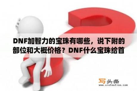 DNF加智力的宝珠有哪些，说下附的部位和大概价格？DNF什么宝珠给首饰加智力?急需？