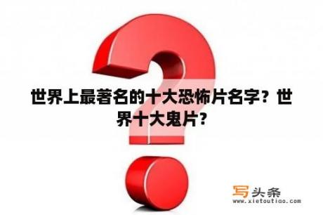 世界上最著名的十大恐怖片名字？世界十大鬼片？