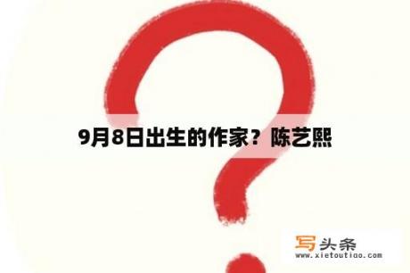 9月8日出生的作家？陈艺熙