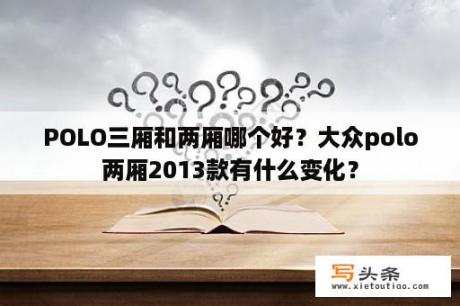 POLO三厢和两厢哪个好？大众polo两厢2013款有什么变化？