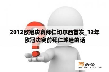 2012欧冠决赛拜仁切尔西首发_12年欧冠决赛前拜仁球迷的话