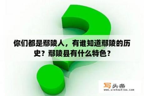 你们都是鄢陵人，有谁知道鄢陵的历史？鄢陵县有什么特色？