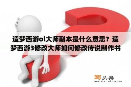 造梦西游ol大师副本是什么意思？造梦西游3修改大师如何修改传说制作书？