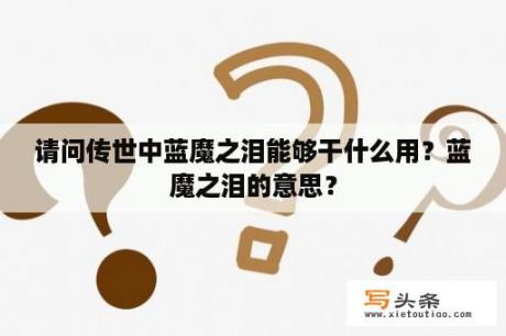 请问传世中蓝魔之泪能够干什么用？蓝魔之泪的意思？