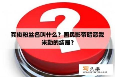 龚俊粉丝名叫什么？国民影帝暗恋我米勒的结局？