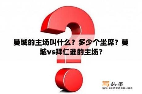 曼城的主场叫什么？多少个坐席？曼城vs拜仁谁的主场？