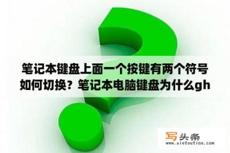 笔记本键盘上面一个按键有两个符号如何切换？笔记本电脑键盘为什么gh字母不管用？