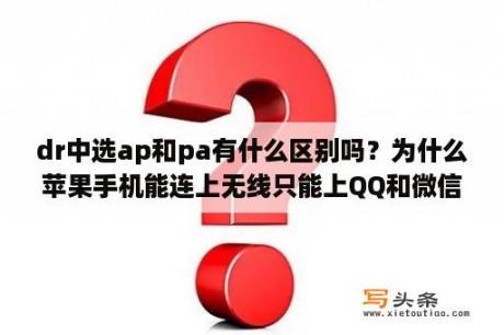 dr中选ap和pa有什么区别吗？为什么苹果手机能连上无线只能上QQ和微信？