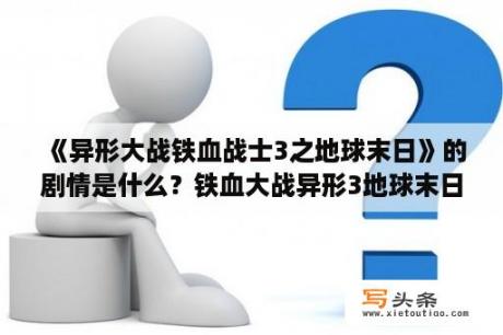 《异形大战铁血战士3之地球末日》的剧情是什么？铁血大战异形3地球末日上映了吗？