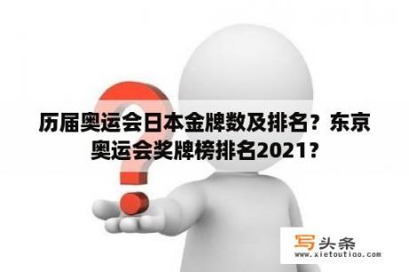 历届奥运会日本金牌数及排名？东京奥运会奖牌榜排名2021？