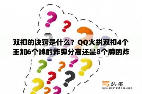 双扣的诀窍是什么？QQ火拼双扣4个王加6个牌的炸弹分高还是8个牌的炸弹分高？