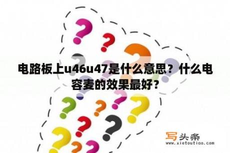 电路板上u46u47是什么意思？什么电容麦的效果最好？