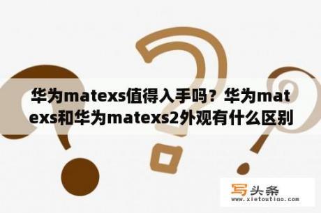 华为matexs值得入手吗？华为matexs和华为matexs2外观有什么区别？