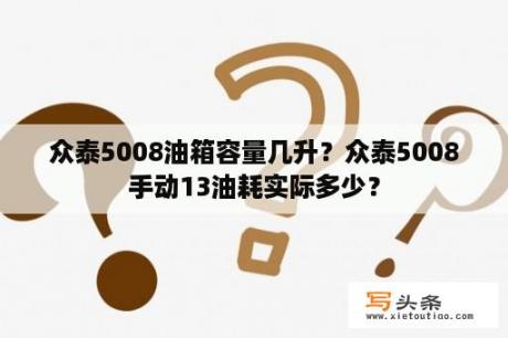 众泰5008油箱容量几升？众泰5008手动13油耗实际多少？