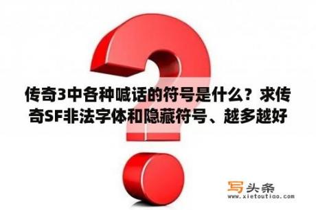 传奇3中各种喊话的符号是什么？求传奇SF非法字体和隐藏符号、越多越好？