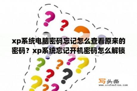 xp系统电脑密码忘记怎么查看原来的密码？xp系统忘记开机密码怎么解锁？