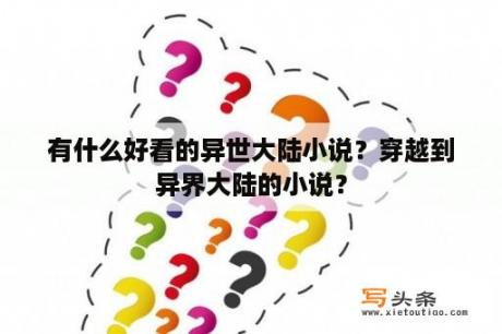 有什么好看的异世大陆小说？穿越到异界大陆的小说？
