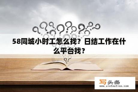 58同城小时工怎么找？日结工作在什么平台找？