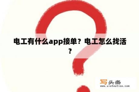 电工有什么app接单？电工怎么找活？