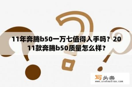 11年奔腾b50一万七值得入手吗？2011款奔腾b50质量怎么样？