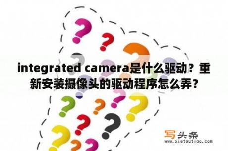 integrated camera是什么驱动？重新安装摄像头的驱动程序怎么弄？