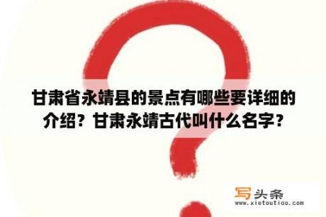 甘肃省永靖县的景点有哪些要详细的介绍？甘肃永靖古代叫什么名字？