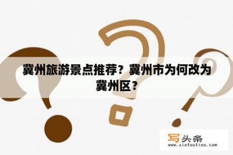 冀州旅游景点推荐？冀州市为何改为冀州区？