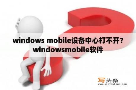 windows mobile设备中心打不开？windowsmobile软件