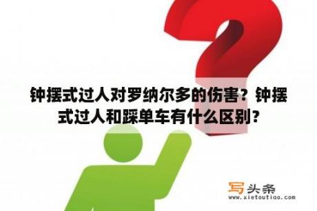 钟摆式过人对罗纳尔多的伤害？钟摆式过人和踩单车有什么区别？