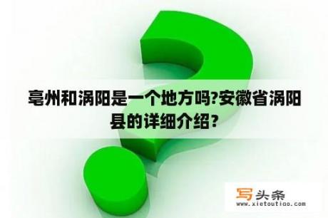 亳州和涡阳是一个地方吗?安徽省涡阳县的详细介绍？