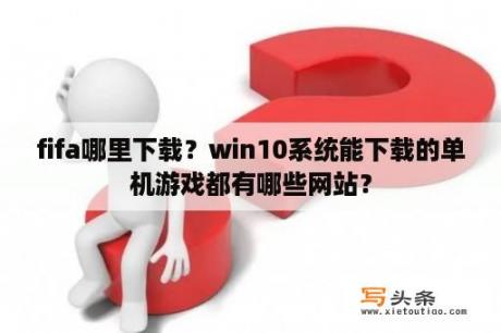 fifa哪里下载？win10系统能下载的单机游戏都有哪些网站？