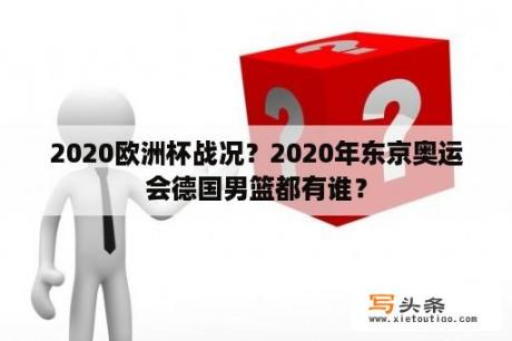 2020欧洲杯战况？2020年东京奥运会德国男篮都有谁？