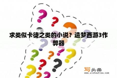 求类似卡徒之类的小说？造梦西游3作弊器