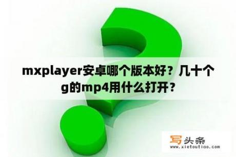 mxplayer安卓哪个版本好？几十个g的mp4用什么打开？