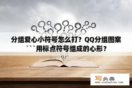 分组爱心小符号怎么打？QQ分组图案```用标点符号组成的心形？