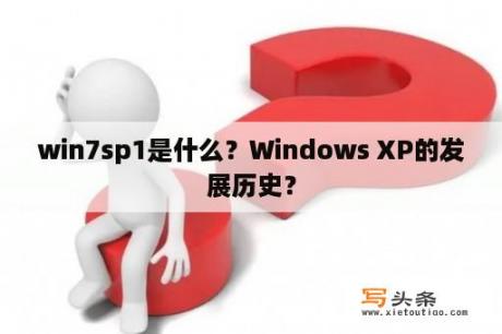 win7sp1是什么？Windows XP的发展历史？